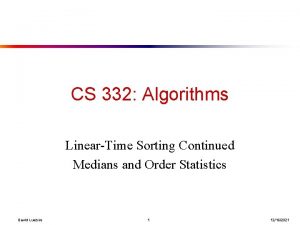 CS 332 Algorithms LinearTime Sorting Continued Medians and