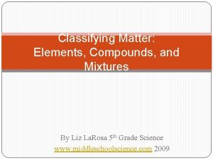 Classifying Matter Elements Compounds and Mixtures By Liz