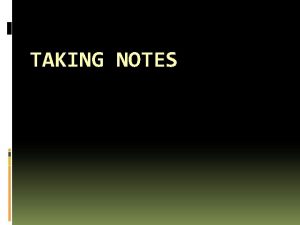 TAKING NOTES Why Take Notes Focuses your attention
