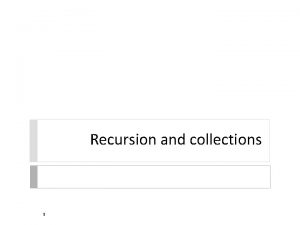 Recursion and collections 1 Recursion and Collections consider