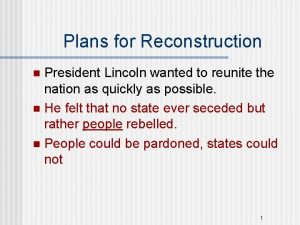 Plans for Reconstruction President Lincoln wanted to reunite