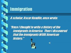 Immigration A scholar Oscar Handlin once wrote Once