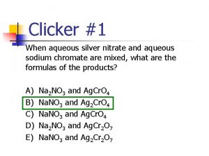 Clicker 1 When aqueous silver nitrate and aqueous