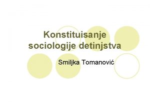 Konstituisanje sociologije detinjstva Smiljka Tomanovi Nastanak Zato sociologija