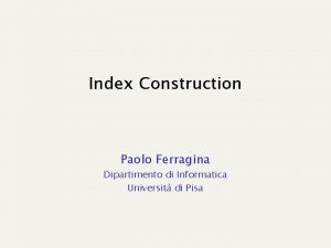 Index Construction Paolo Ferragina Dipartimento di Informatica Universit