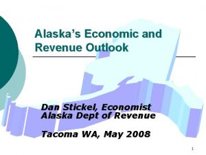 Alaskas Economic and Revenue Outlook Dan Stickel Economist