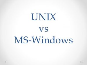 UNIX vs MSWindows 1 UNIX MSWindows Open Source