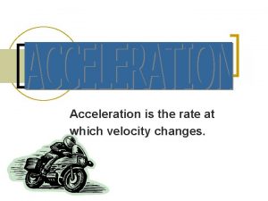 Acceleration is the rate at which velocity changes