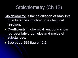 Stoichiometry Ch 12 Stoichiometry is the calculation of