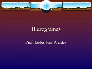 Hidrogramas Prof Eudes Jos Arantes Hidrograma O Escoamento