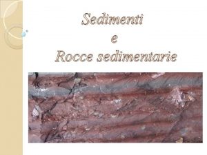 Sedimenti e Rocce sedimentarie I sedimenti Un sedimento