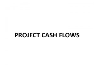 PROJECT CASH FLOWS Project cash flows The estimated