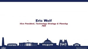 Eric Wolf Vice President Technology Strategy Planning PBS