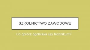 SZKOLNICTWO ZAWODOWE Co oprcz oglniaka czy technikum KSZTACENIE