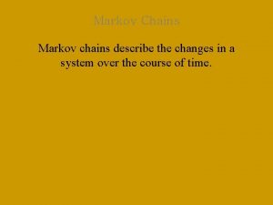 Markov Chains Markov chains describe the changes in