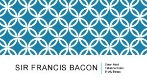 SIR FRANCIS BACON Sarah Haid Tatianna Rolen Brody