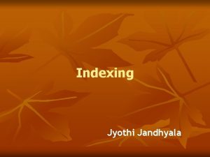 Indexing Jyothi Jandhyala Disclaimer Indexing cannot be reduced