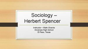 Sociology Herbert Spencer Instructor Mark Chavira Americas High