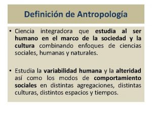 Definicin de Antropologa Ciencia integradora que estudia al