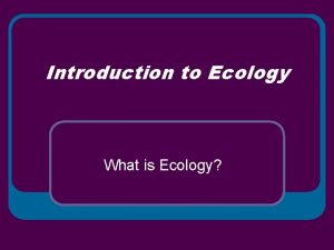 Introduction to Ecology What is Ecology Interactions and