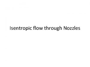 Isentropic flow through Nozzles The main idea of