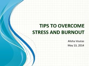 TIPS TO OVERCOME STRESS AND BURNOUT Alisha Voutas