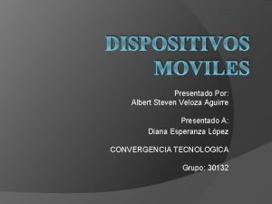 DISPOSITIVOS MOVILES Presentado Por Albert Steven Veloza Aguirre