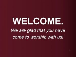 WELCOME We are glad that you have come