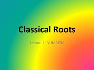 Classical Roots Lesson 1 NUMBERS ROOTS MONOS UNUS