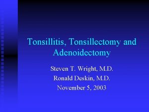 Tonsillitis Tonsillectomy and Adenoidectomy Steven T Wright M