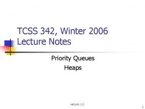 TCSS 342 Winter 2006 Lecture Notes Priority Queues TCSS 342 Winter 2006 Lecture Notes Priority Queues