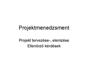 Projektmenedzsment Projekt tervezse elemzse Ellenrz krdsek 1 Mire