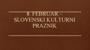 8 FEBRUAR SLOVENSKI KULTURNI PRAZNIK SPOTOVANI 8 februar