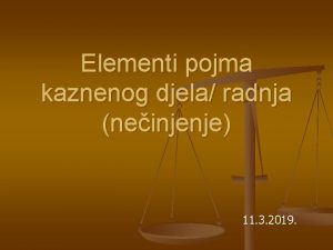 Elementi pojma kaznenog djela radnja neinjenje 11 3