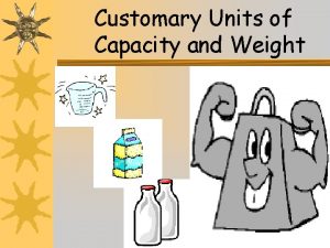 Customary Units of Capacity and Weight 1 Customary