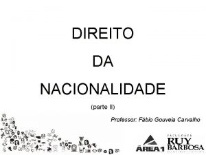 DIREITO DA NACIONALIDADE parte II Professor Fbio Gouveia