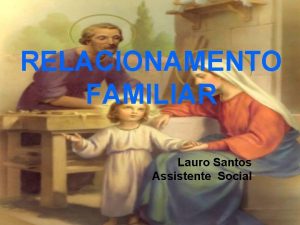 RELACIONAMENTO FAMILIAR Lauro Santos Assistente Social A FAMLIA