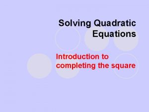 Solving Quadratic Equations Introduction to completing the square