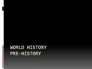 WORLD HISTORY PREHISTORY Historical Progression Paleolithic Era Neolithic