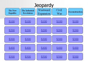 Jeopardy The Industrial Revolution Westward Expansion Civil War