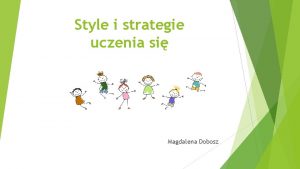 Style i strategie uczenia si Magdalena Dobosz Wiedza