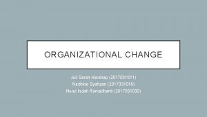 ORGANIZATIONAL CHANGE Juli Sarah Harahap 2017031011 Nadhine Syahzan