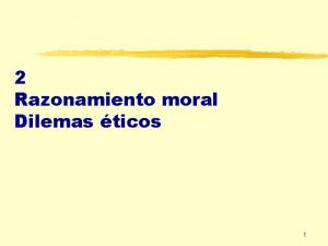 2 Razonamiento moral Dilemas ticos 1 z RAZONAMIENTO