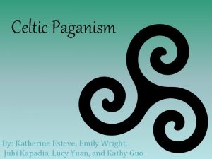 Celtic Paganism By Katherine Esteve Emily Wright Juhi