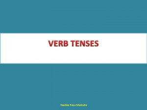 VERB TENSES Teacher Rosa Maricato VERB TENSES Simple