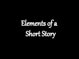 Elements of a Short Story OBJECTIVES Identify elements