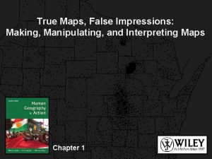 True Maps False Impressions Making Manipulating and Interpreting