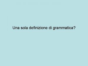 Una sola definizione di grammatica Grammatica Grammatiche Tante