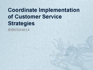 Coordinate Implementation of Customer Service Strategies BSBCUS 401