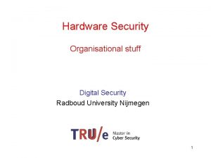 Hardware Security Organisational stuff Digital Security Radboud University